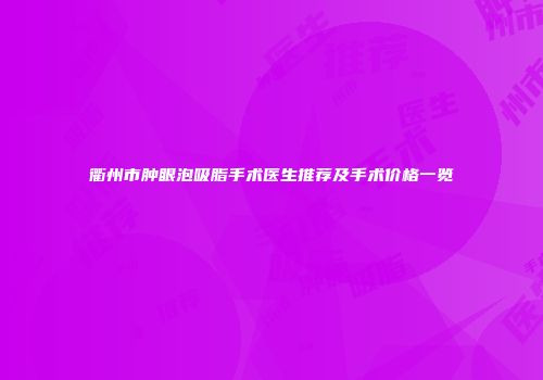衢州市肿眼泡吸脂手术医生推荐及手术价格一览