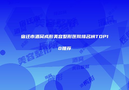 宿迁市酒窝成形美容整形医院排名榜TOP10推荐