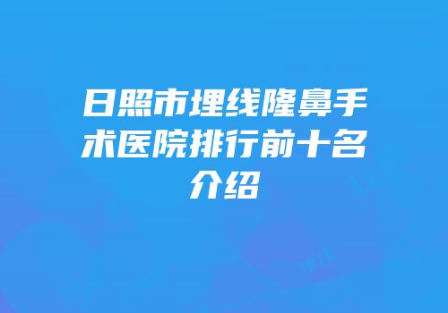 日照市埋线隆鼻手术医院排行前十名介绍