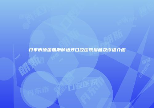 丹东市德国朗斯种植牙口腔医院排名及详细介绍