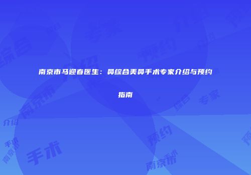 南京市马迎春医生：鼻综合美鼻手术专家介绍与预约指南