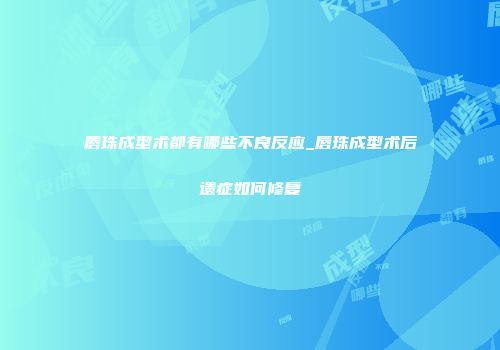 唇珠成型术都有哪些不良反应_唇珠成型术后遗症如何修复