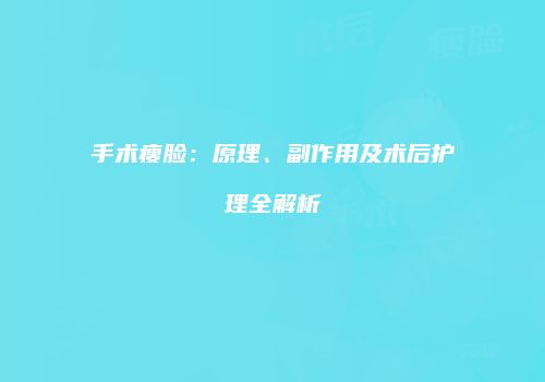 手术瘦脸：原理、副作用及术后护理全解析