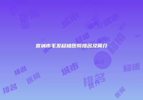 宣城市毛发移植医院排名及简介