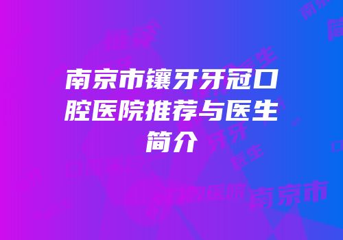 南京市镶牙牙冠口腔医院推荐与医生简介