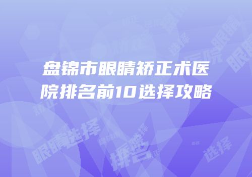 盘锦市眼睛矫正术医院排名前10选择攻略