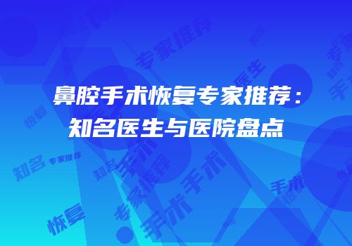 鼻腔手术恢复专家推荐：知名医生与医院盘点