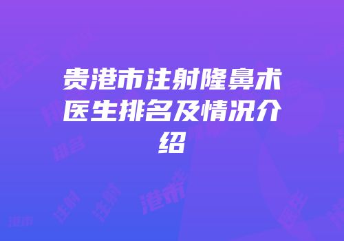 贵港市注射隆鼻术医生排名及情况介绍