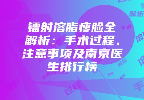镭射溶脂瘦脸全解析：手术过程、注意事项及南京医生排行榜