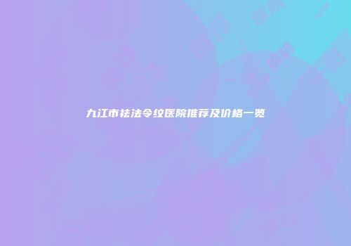 九江市祛法令纹医院推荐及价格一览