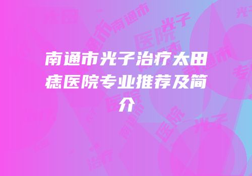 南通市光子治疗太田痣医院专业推荐及简介