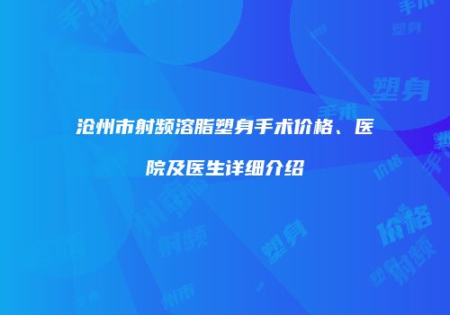 沧州市射频溶脂塑身手术价格、医院及医生详细介绍