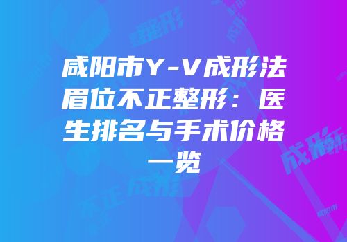 咸阳市Y-V成形法眉位不正整形：医生排名与手术价格一览