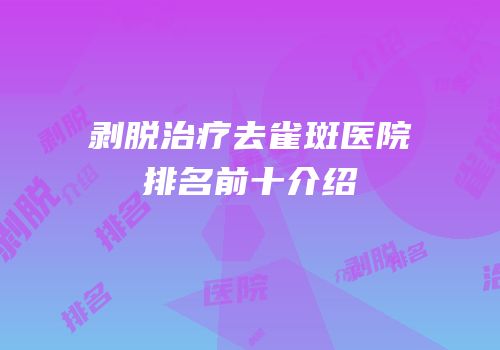 剥脱治疗去雀斑医院排名前十介绍