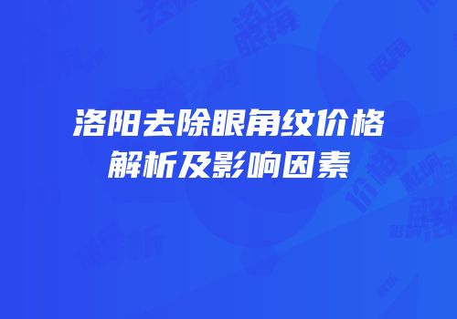洛阳去除眼角纹价格解析及影响因素