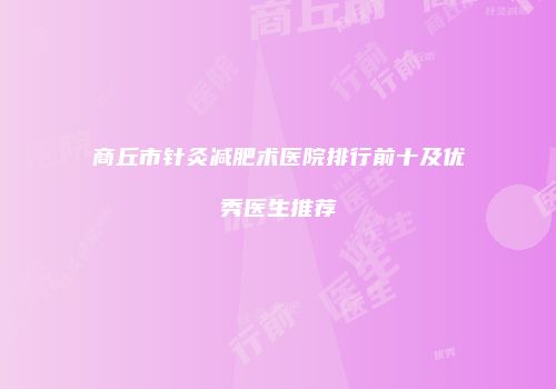 商丘市针灸减肥术医院排行前十及优秀医生推荐