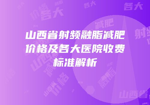 山西省射频融脂减肥价格及各大医院收费标准解析