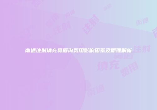 南通注射填充鼻唇沟费用影响因素及原理解析