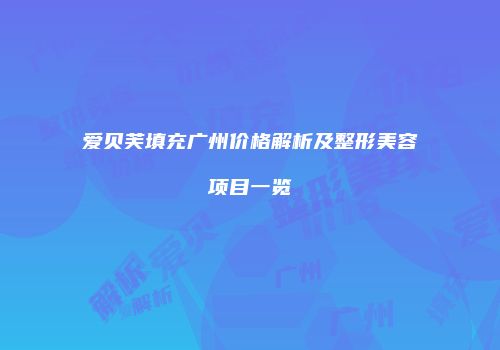 爱贝芙填充广州价格解析及整形美容项目一览