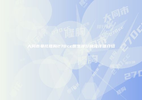 大同市曼托隆胸270cc医生排行榜及详细介绍