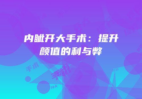 内眦开大手术：提升颜值的利与弊