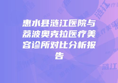 惠水县涟江医院与荔波奥克拉医疗美容诊所对比分析报告