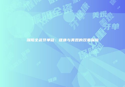 濮阳全瓷牙单冠：健康与美观的双重保障