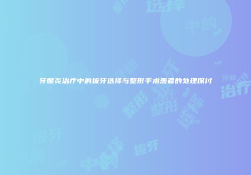 牙髓炎治疗中的拔牙选择与整形手术患者的处理探讨