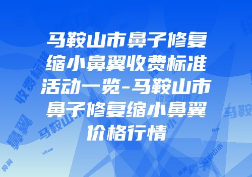 马鞍山市鼻子修复缩小鼻翼收费标准活动一览-马鞍山市鼻子修复缩小鼻翼价格行情