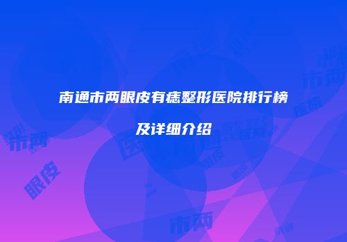 南通市两眼皮有痣整形医院排行榜及详细介绍