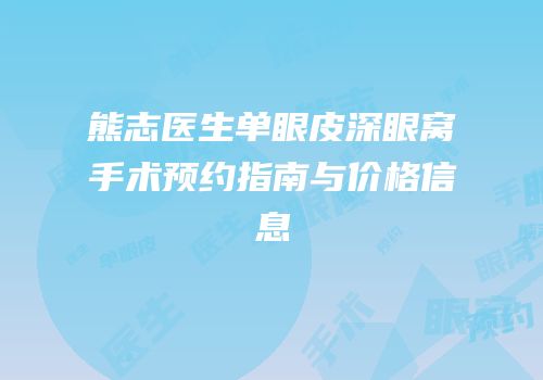 熊志医生单眼皮深眼窝手术预约指南与价格信息