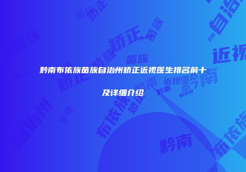 黔南布依族苗族自治州矫正近视医生排名前十及详细介绍
