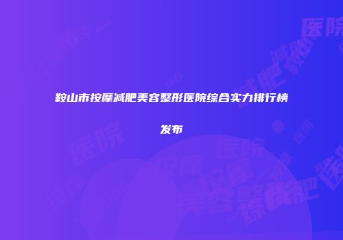 鞍山市按摩减肥美容整形医院综合实力排行榜发布