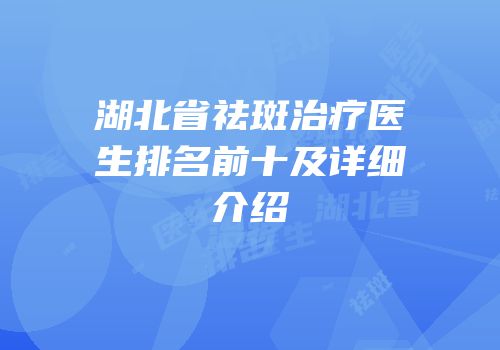 湖北省祛斑治疗医生排名前十及详细介绍