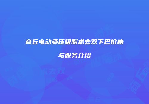 商丘电动负压吸脂术去双下巴价格与服务介绍