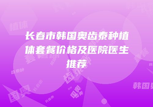 长春市韩国奥齿泰种植体套餐价格及医院医生推荐