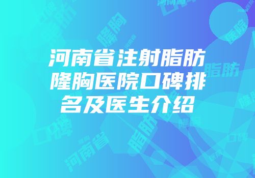 河南省注射脂肪隆胸医院口碑排名及医生介绍