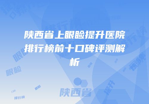 陕西省上眼睑提升医院排行榜前十口碑评测解析
