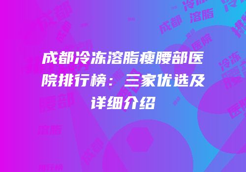 成都冷冻溶脂瘦腰部医院排行榜：三家优选及详细介绍