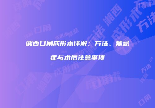 湘西口角成形术详解：方法、禁忌症与术后注意事项