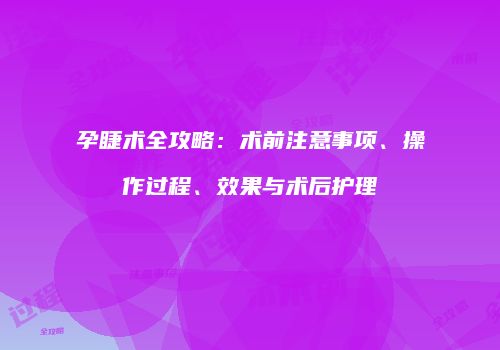 孕睫术全攻略：术前注意事项、操作过程、效果与术后护理