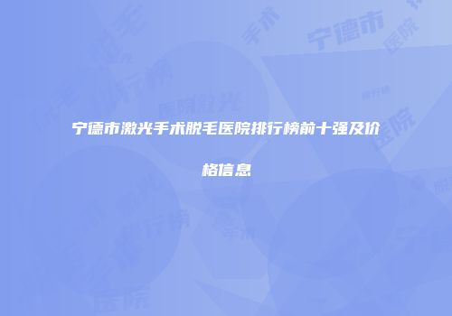 宁德市激光手术脱毛医院排行榜前十强及价格信息