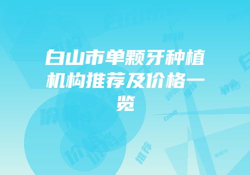 白山市单颗牙种植机构推荐及价格一览