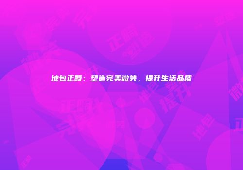 地包正畸：塑造完美微笑，提升生活品质