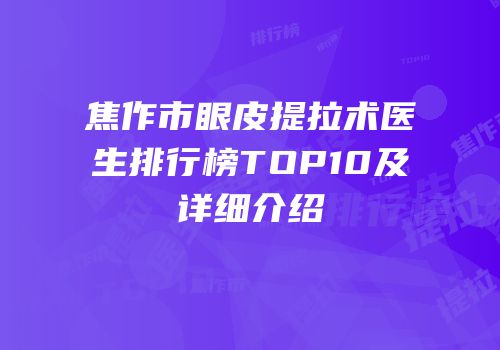 焦作市眼皮提拉术医生排行榜TOP10及详细介绍
