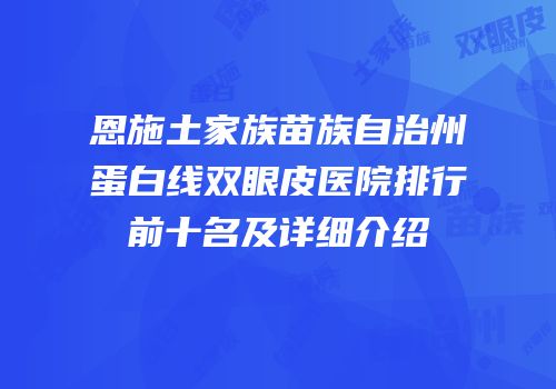 恩施土家族苗族自治州蛋白线双眼皮医院排行前十名及详细介绍
