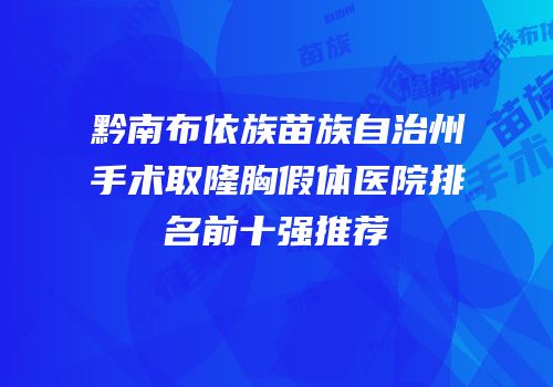 黔南布依族苗族自治州手术取隆胸假体医院排名前十强推荐