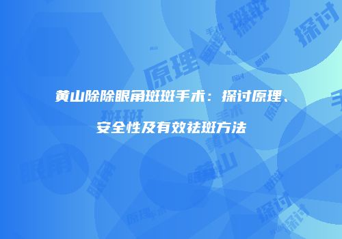 黄山除除眼角斑斑手术：探讨原理、安全性及有效祛斑方法