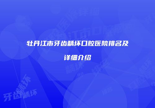 牡丹江市牙齿龋坏口腔医院排名及详细介绍