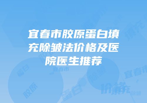 宜春市胶原蛋白填充除皱法价格及医院医生推荐